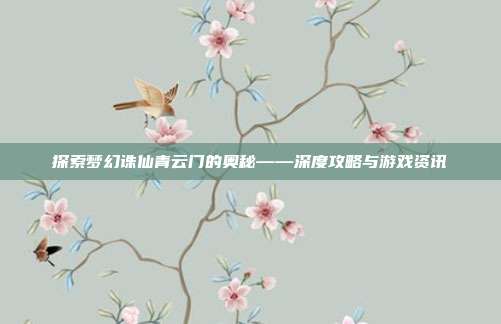 探索梦幻诛仙青云门的奥秘——深度攻略与游戏资讯