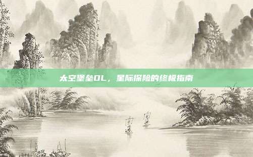 太空堡垒OL,星际探险的终极指南