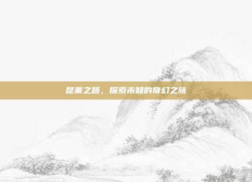 昆莱之路，探索未知的奇幻之旅