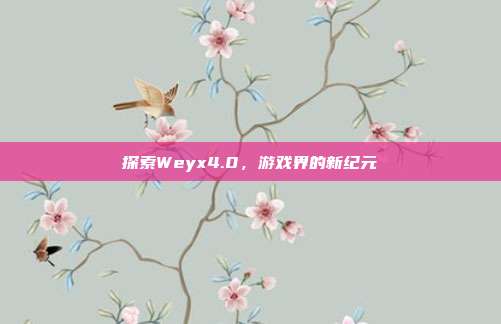 探索Weyx4.0，游戏界的新纪元