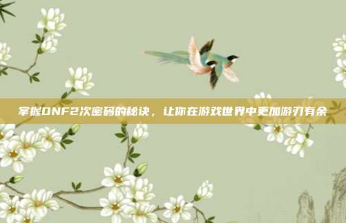掌握DNF2次密码的秘诀,让你在游戏世界中更加游刃有余