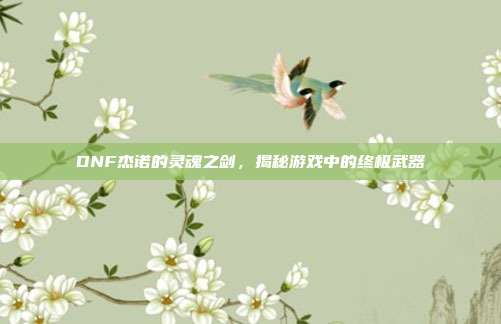 DNF杰诺的灵魂之剑，揭秘游戏中的终极武器