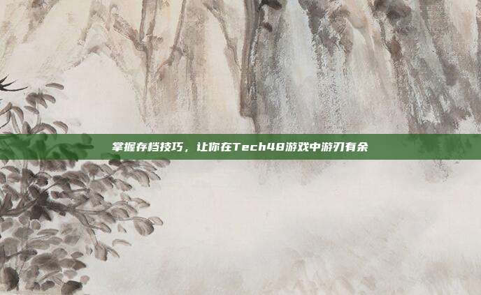 掌握存档技巧,让你在Tech48游戏中游刃有余