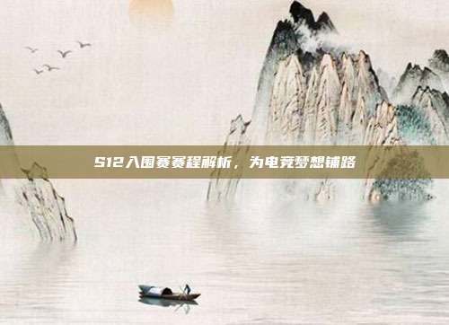 S12入围赛赛程解析,为电竞梦想铺路
