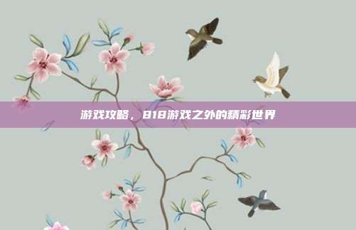 游戏攻略，818游戏之外的精彩世界