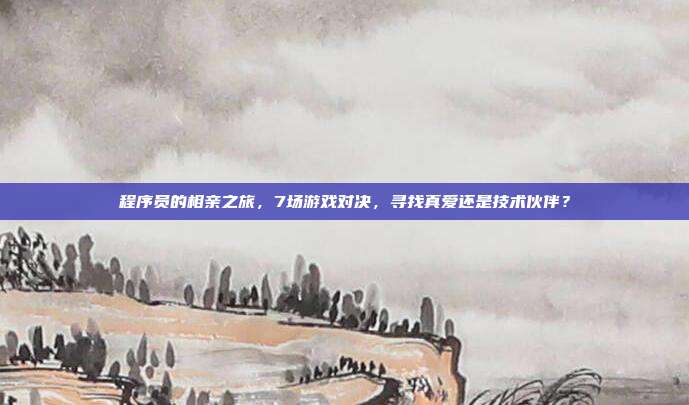 程序员的相亲之旅,7场游戏对决,寻找真爱还是技术伙伴?