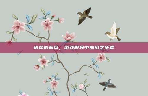 小泽木有风,游戏世界中的风之使者