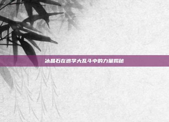 冰晶石在逃学大乱斗中的力量揭秘