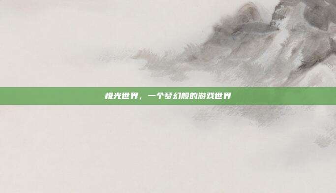 极光世界,一个梦幻般的游戏世界