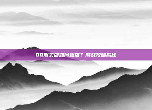 QQ服装店如何爆店?游戏攻略揭秘