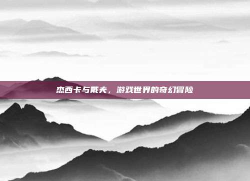 杰西卡与戴夫,游戏世界的奇幻冒险