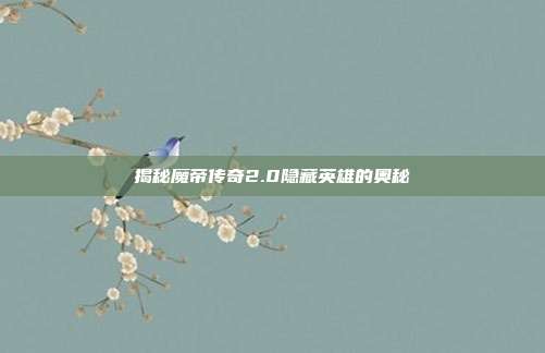 揭秘魔帝传奇2.0隐藏英雄的奥秘