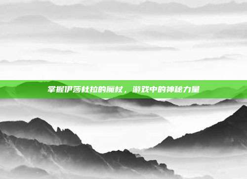 掌握伊莎杜拉的魔杖,游戏中的神秘力量
