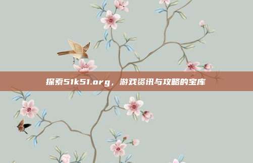 探索51k51.org，游戏资讯与攻略的宝库