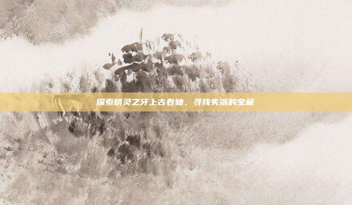 探索精灵之牙上古卷轴，寻找失落的宝藏