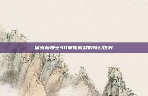 探索海贼王3D单机游戏的奇幻世界