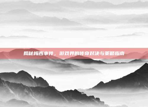 揭秘梅西事件,游戏界的传奇对决与策略指南