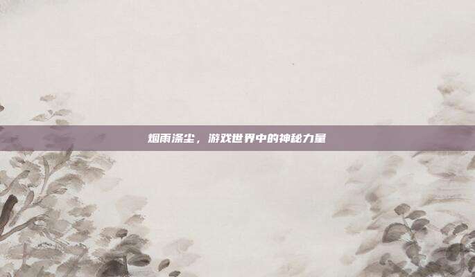 烟雨涤尘,游戏世界中的神秘力量
