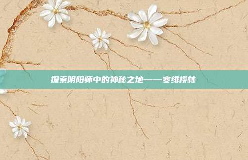 探索阴阳师中的神秘之地——寒绯樱林