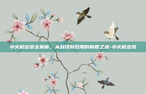 小火枪出装全解析，从对线到后期的制胜之道-小火枪出装