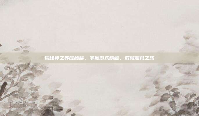 揭秘神之苏醒秘籍，掌握游戏精髓，成就超凡之旅