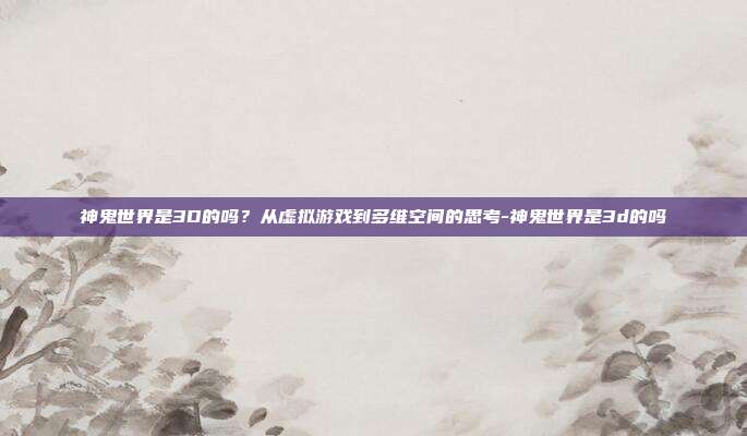 神鬼世界是3D的吗?从虚拟游戏到多维空间的思考-神鬼世界是3d的吗