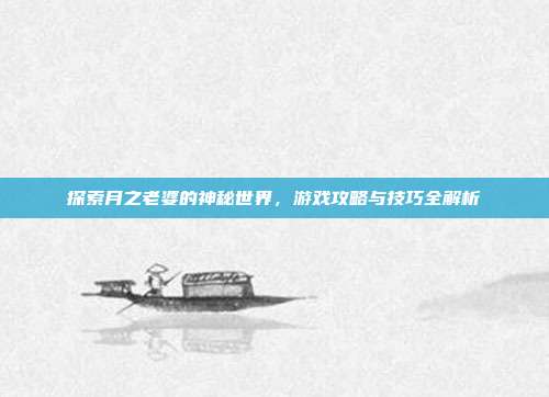 探索月之老婆的神秘世界,游戏攻略与技巧全解析