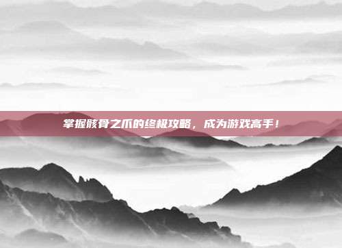 掌握骸骨之爪的终极攻略，成为游戏高手！
