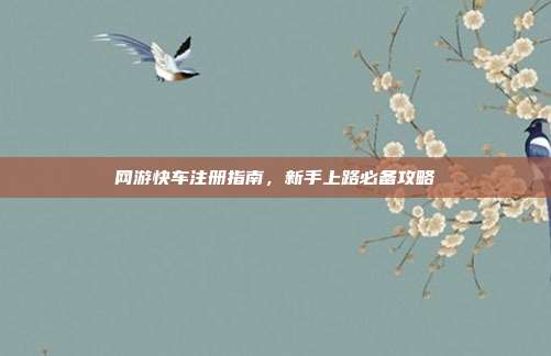 网游快车注册指南，新手上路必备攻略