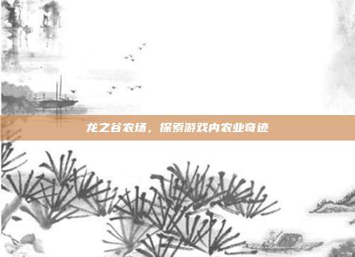 龙之谷农场，探索游戏内农业奇迹