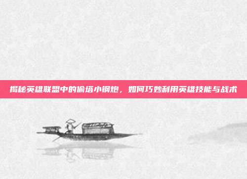 揭秘英雄联盟中的偷塔小钢炮，如何巧妙利用英雄技能与战术