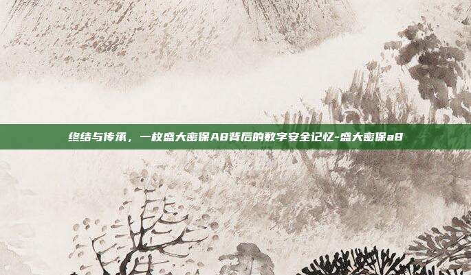 终结与传承,一枚盛大密保A8背后的数字安全记忆-盛大密保a8