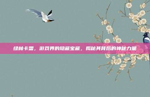 绿林卡盟，游戏界的隐藏宝藏，揭秘其背后的神秘力量
