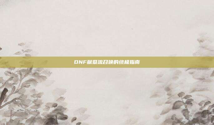 DNF献祭流召唤的终极指南