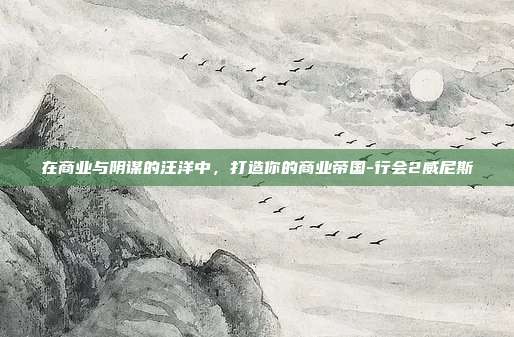 在商业与阴谋的汪洋中,打造你的商业帝国-行会2威尼斯