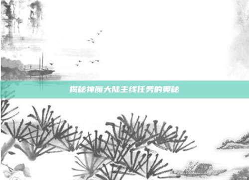 揭秘神魔大陆主线任务的奥秘