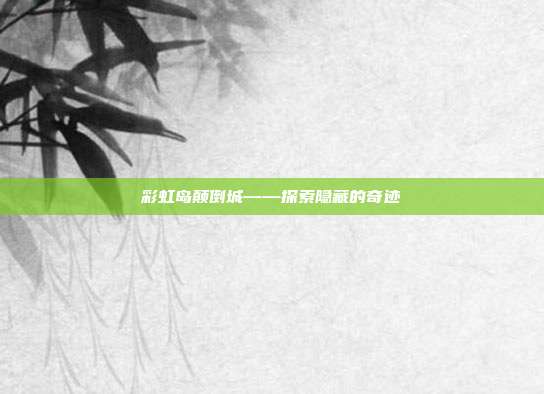 彩虹岛颠倒城——探索隐藏的奇迹