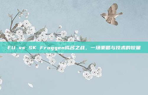 EU vs SK Froggen成名之战，一场策略与技术的较量