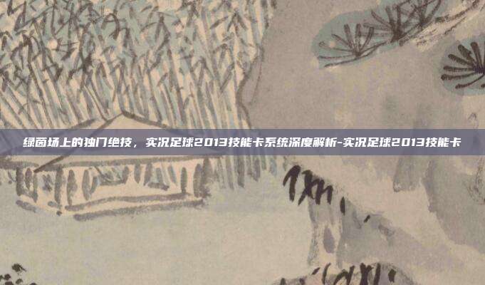 绿茵场上的独门绝技,实况足球2013技能卡系统深度解析-实况足球2013技能卡