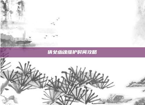 倩女幽魂维护时间攻略