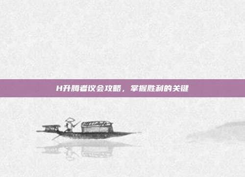 H升腾者议会攻略，掌握胜利的关键