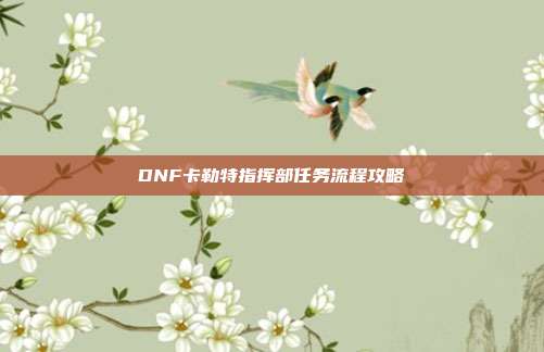 DNF卡勒特指挥部任务流程攻略