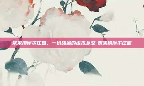 浆果捞摩尔庄园,一份甜蜜的虚拟乡愁-浆果捞摩尔庄园