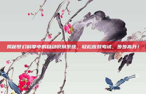 揭秘梦幻科举中的自动识别系统,轻松应对考试,步步高升!