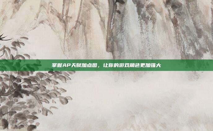 掌握AP天赋加点图，让你的游戏角色更加强大