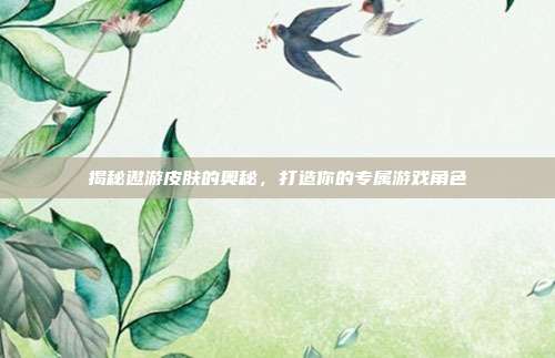 揭秘遨游皮肤的奥秘，打造你的专属游戏角色
