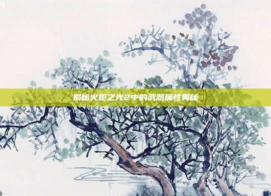 揭秘火炬之光2中的武器属性奥秘