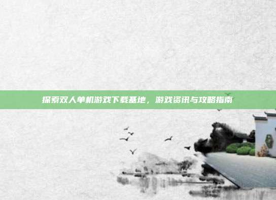 探索双人单机游戏下载基地，游戏资讯与攻略指南