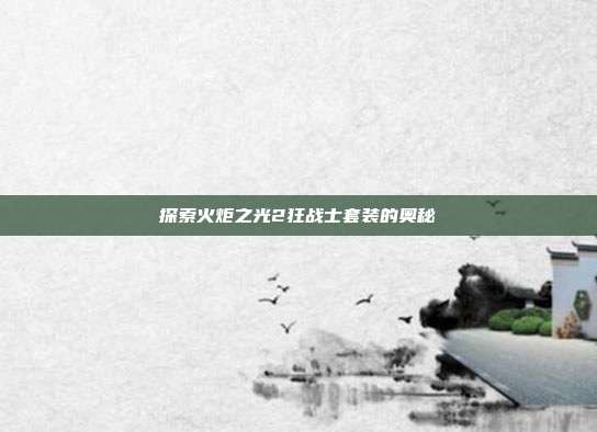 探索火炬之光2狂战士套装的奥秘