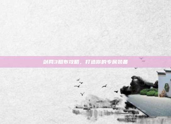 剑网3粗布攻略,打造你的专属装备